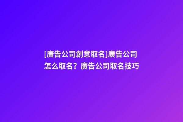 [廣告公司創意取名]廣告公司怎么取名？廣告公司取名技巧-第1張-公司起名-玄機派